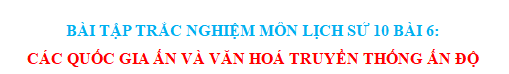 BÀI TẬP TRẮC NGHIỆM MÔN LỊCH SỬ 10 BÀI 6