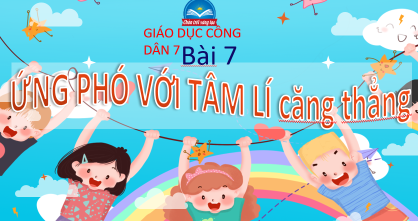 GIÁO ÁN PP GD.CD LỚP 7 ỨNG PHÓ VỚI TÂM LÍ căng thẳng