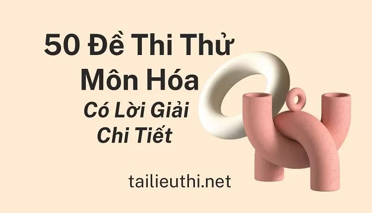 50 Đề Thi Thử Môn Hóa Có Lời Giải Chi Tiết