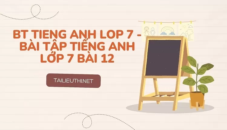 bt tieng anh lop 7 -BÀI TẬP TIẾNG ANH LỚP 7 BÀI 12