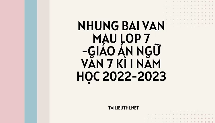 nhung bai van mau lop 7 -GIÁO ÁN NGỮ VĂN 7 KÌ I NĂM HỌC 2022-2023