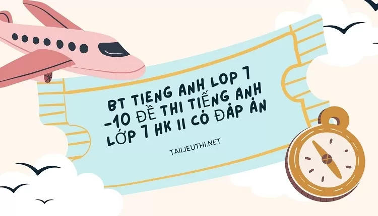 bt tieng anh lop 7 -10 ĐỀ THI TIẾNG ANH LỚP 7 HK II CÓ ĐÁP ÁN