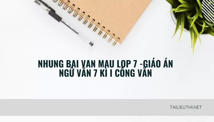 nhung bai van mau lop 7 -GIÁO ÁN NGỮ VĂN 7 KÌ I CÔNG VĂN