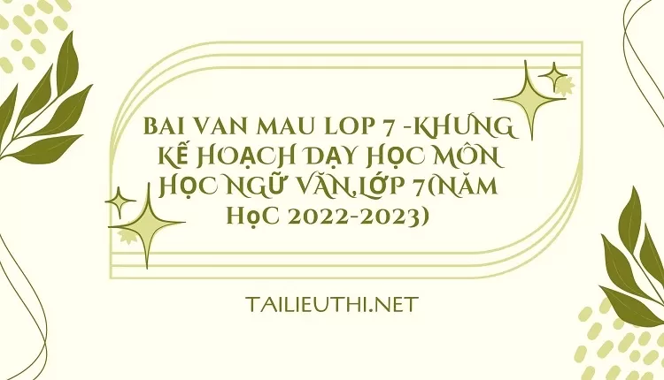 bai van mau lop 7 -KHUNG KẾ HOẠCH DẠY HỌC MÔN HỌC NGỮ VĂN,LỚP 7(Năm học 2022-2023)