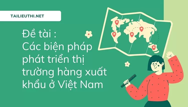 Các biện pháp phát triển thị trường hàng xuất khẩu ở Việt Nam