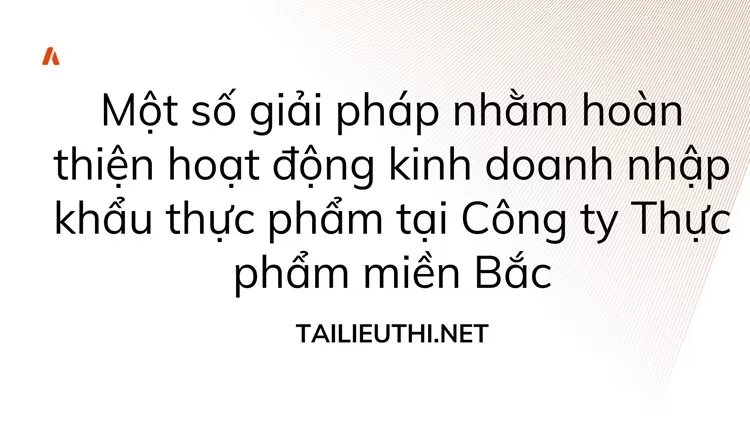 Hoàn thiện hoạt động kinh doanh nhập khẩu thực phẩm tại Công ty Thực phẩm miền Bắc