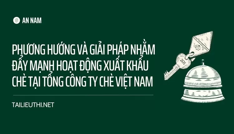 Phương hướng và giải pháp nhằm đẩy mạnh hoạt động xuất khẩu chè tại Tổng Công Ty chè Việt Nam