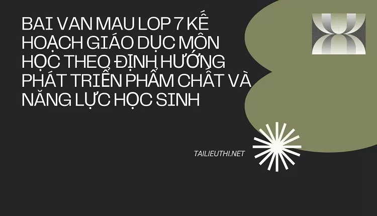 bai van mau lop 7 -KHGD MÔN HỌC THEO ĐỊNH HƯỚNG PHÁT TRIỂN PHẨM CHẤT VÀ NĂNG LỰC HỌC SINH