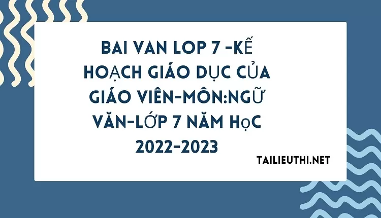 bai van lop 7 -KẾ HOẠCH GIÁO DỤC CỦA GIÁO VIÊN-MÔN:NGỮ VĂN-LỚP 7 Năm học 2022-2023