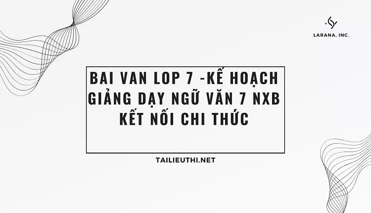 bai van lop 7 -KẾ HOẠCH GIẢNG DẠY NGỮ VĂN 7 NXB KẾT NỐI CHI THỨC