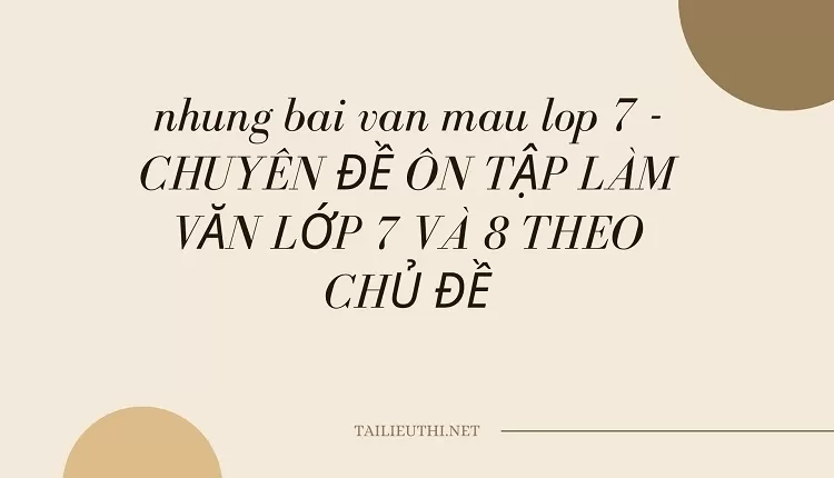 nhung bai van mau lop 7 -CHUYÊN ĐỀ ÔN TẬP LÀM VĂN LỚP 7 VÀ 8 THEO CHỦ ĐỀ