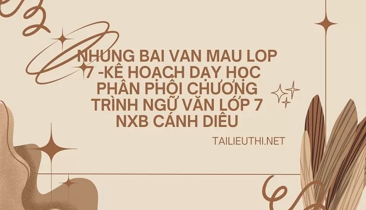 nhung bai van mau lop 7 -KẾ HOẠCH DẠY HỌC  PHÂN PHỐI CHƯƠNG TRÌNH NGỮ VĂN LỚP 7 NXB CÁNH DIỀU