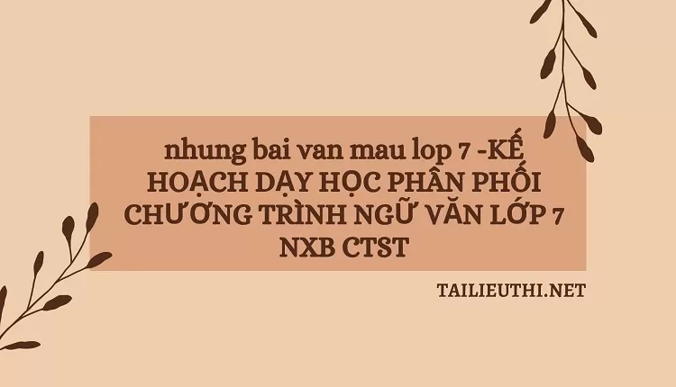 nhung bai van mau lop 7 -KẾ HOẠCH DẠY HỌC PHÂN PHỐI CHƯƠNG TRÌNH NGỮ VĂN LỚP 7 NXB CTST