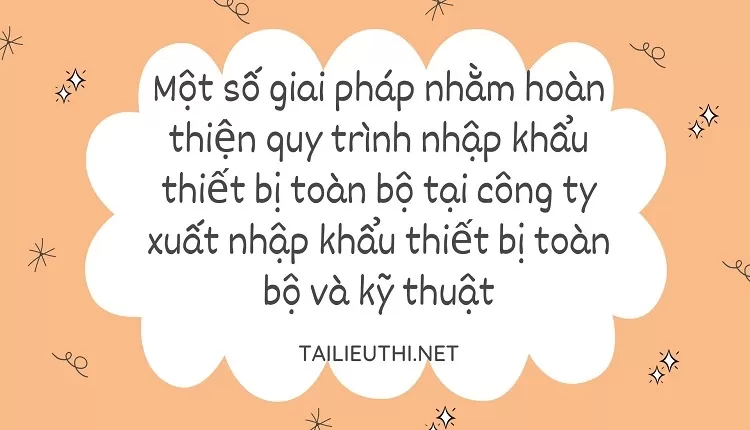 Hoàn thiện quy trình nhập khẩu thiết bị toàn bộ tại công ty XNK thiết bị toàn bộ và kỹ thuật