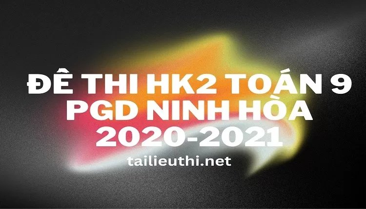 Đề thi HK2 Toán 9 PGD Ninh Hòa 2020-2021