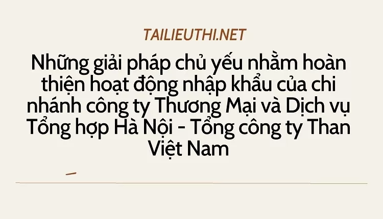 Hoàn thiện hoạt động nhập khẩu của chi nhánh công ty TM&DV TN Hà Nội - Tổng công ty Than VN