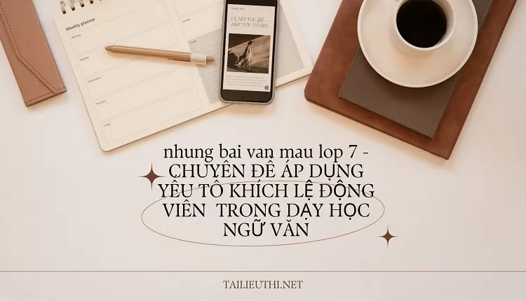 nhung bai van mau lop 7 -CHUYÊN ĐỀ ÁP DỤNG YẾU TỐ KHÍCH LỆ ĐỘNG VIÊN  TRONG DẠY HỌC NGỮ VĂN