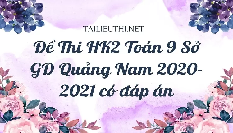 Đề Thi HK2 Toán 9 Sở GD Quảng Nam 2020-2021 có đáp án