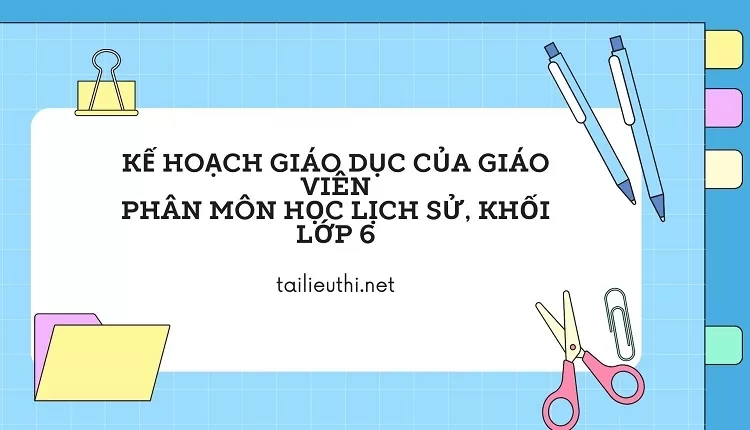 KẾ HOẠCH GIÁO DỤC CỦA GIÁO VIÊN PHÂN MÔN HỌC LỊCH SỬ, KHỐI LỚP 6