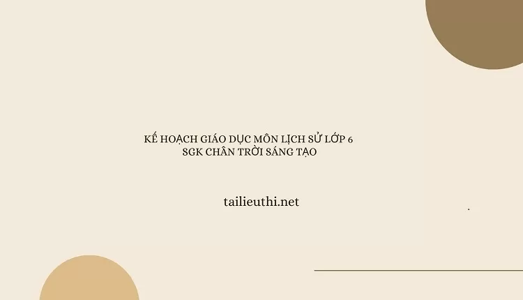 KẾ HOẠCH GIÁO DỤC MÔN LỊCH SỬ LỚP 6  SGK CHÂN TRỜI SÁNG TẠO