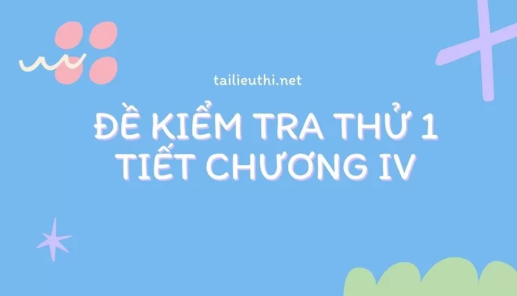 giai toan lop 11 -ĐỀ KIỂM TRA THỬ 1 TIẾT CHƯƠNG IV