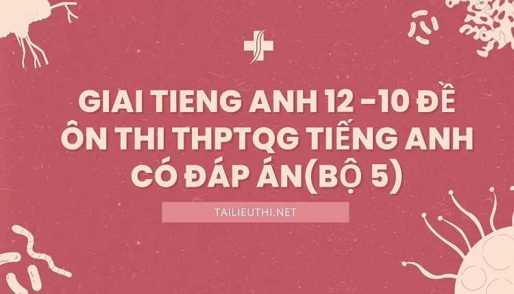 10 ĐỀ ÔN THI THPTQG TIẾNG ANH CÓ ĐÁP ÁN(BỘ 5)