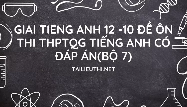 10 ĐỀ ÔN THI THPTQG TIẾNG ANH CÓ ĐÁP ÁN(BỘ 7)