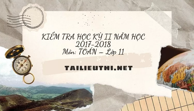 Các đề thi -KIỂM TRA HỌC KỲ II NĂM HỌC 2017-2018 Môn: TOÁN – Lớp 11