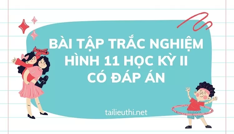 giải toán hình 11 -BÀI TẬP TRẮC NGHIỆM HÌNH 11 HỌC KỲ II CÓ ĐÁP ÁN