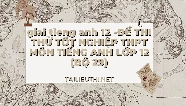 ĐỀ THI THỬ TỐT NGHIỆP THPT MÔN TIẾNG ANH LỚP 12 (BỘ 29)