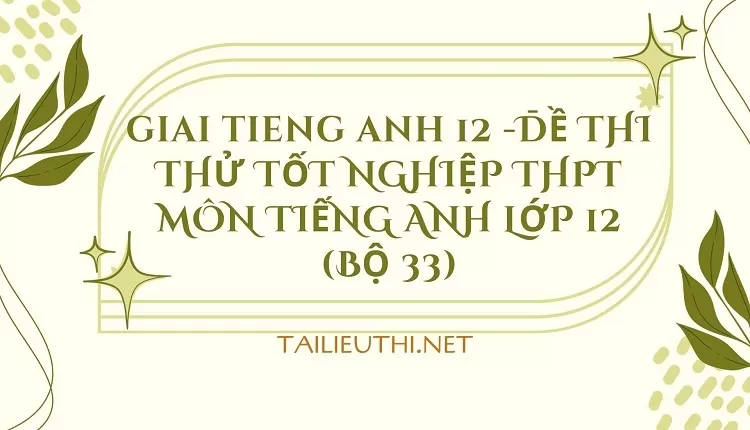 ĐỀ THI THỬ TỐT NGHIỆP THPT MÔN TIẾNG ANH LỚP 12 (BỘ 33)