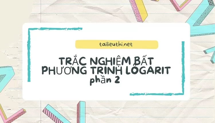 TRẮC NGHIỆM BẤT PHƯƠNG TRÌNH LÔGARIT