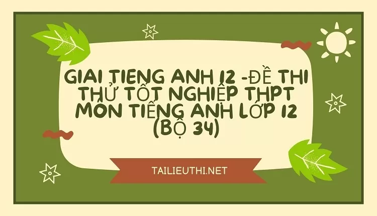 ĐỀ THI THỬ TỐT NGHIỆP THPT MÔN TIẾNG ANH LỚP 12 (BỘ 34)