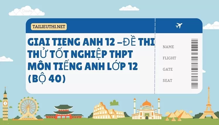 ĐỀ THI THỬ TỐT NGHIỆP THPT MÔN TIẾNG ANH LỚP 12 (BỘ 40)