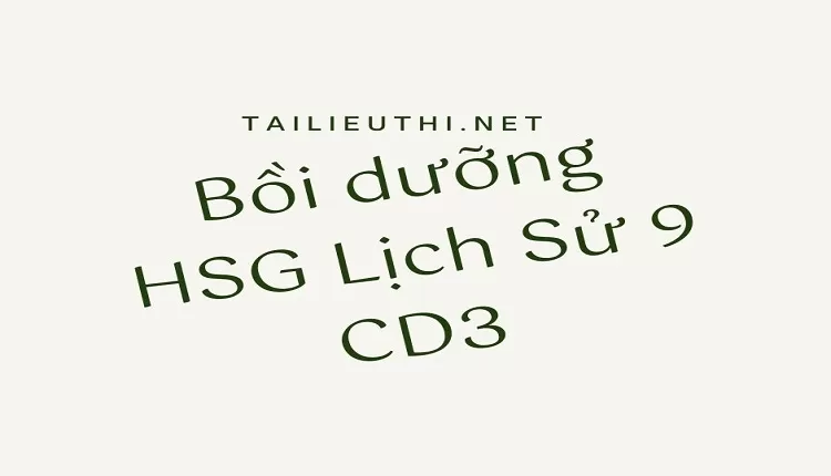 Bồi dưỡng HSG Lịch Sử 9 CD3