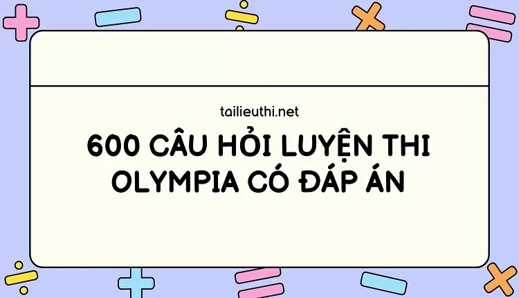 600 CÂU HỎI LUYỆN THI OLYMPIA CÓ ĐÁP ÁN