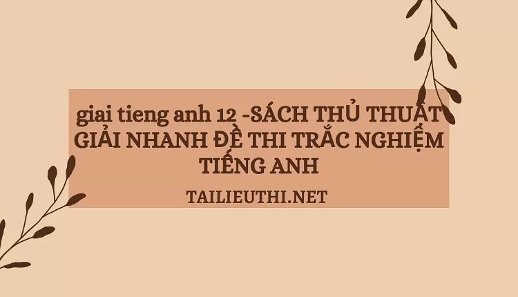 SÁCH THỦ THUẬT GIẢI NHANH ĐỀ THI TRẮC NGHIỆM TIẾNG ANH