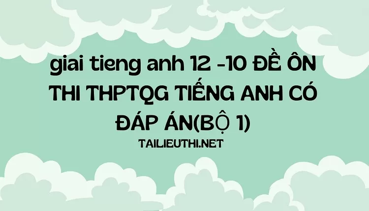 10 ĐỀ ÔN THI THPTQG TIẾNG ANH CÓ ĐÁP ÁN(BỘ 1)