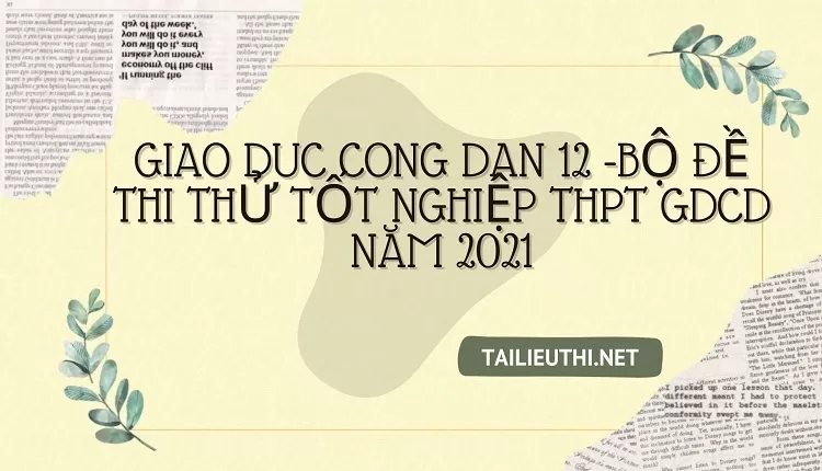 BỘ ĐỀ THI THỬ TỐT NGHIỆP THPT GDCD NĂM 2021