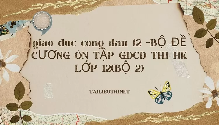 BỘ ĐỀ CƯƠNG ÔN TẬP GDCD THI HK LỚP 12(BỘ 2)