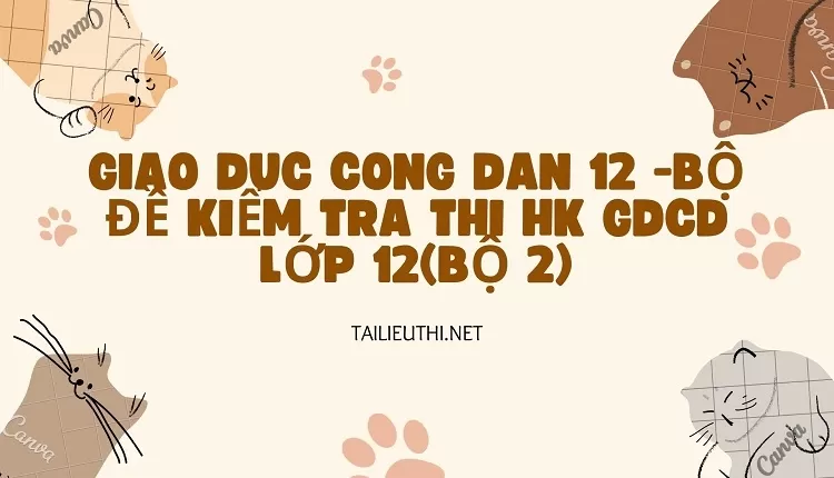 BỘ ĐỀ KIỂM TRA THI HK GDCD LỚP 12(BỘ 2)