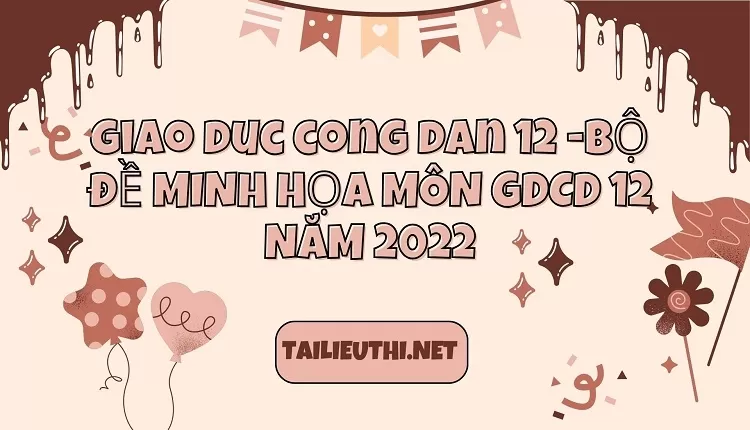 BỘ ĐỀ MINH HỌA MÔN GDCD 12 NĂM 2022