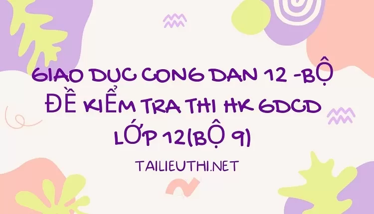 BỘ ĐỀ KIỂM TRA THI HK GDCD LỚP 12(BỘ 9)