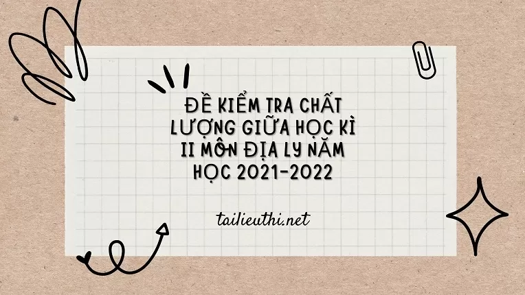 ĐỀ KIỂM TRA CHẤT LƯỢNG GIỮA HỌC KÌ II MÔN ĐỊA LÝ NĂM HỌC 2021-2022