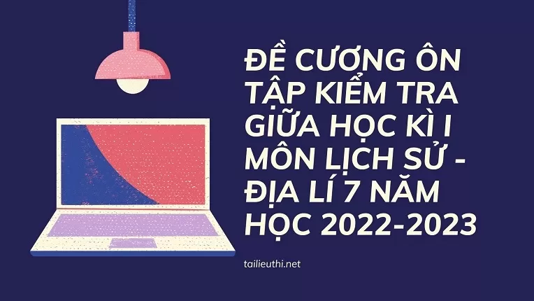 ĐỀ CƯƠNG ÔN TẬP KIỂM TRA GIỮA HỌC KÌ I MÔN LỊCH SỬ - ĐỊA LÍ 7 NĂM HỌC 2022-2023