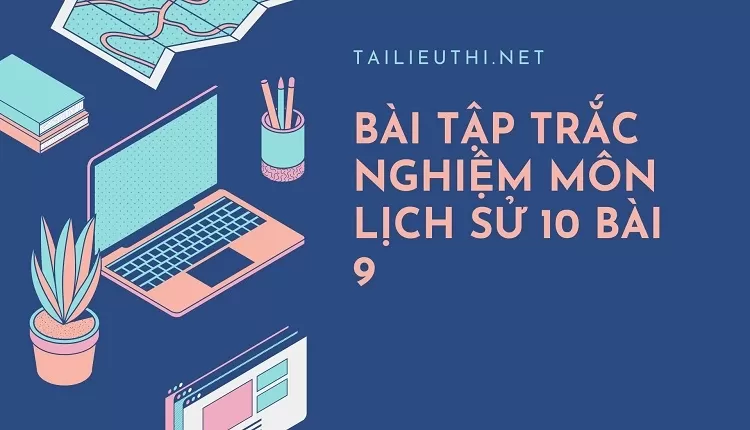 BÀI TẬP TRẮC NGHIỆM MÔN LỊCH SỬ 10 BÀI 9