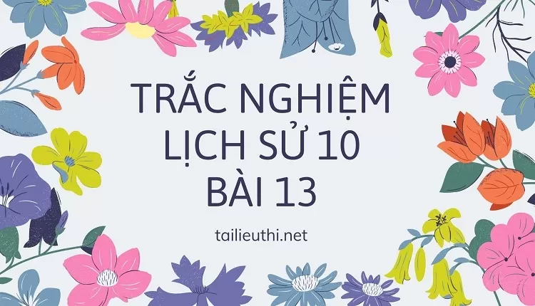 BÀI TẬP TRẮC NGHIỆM MÔN LỊCH SỬ 10 BÀI 13