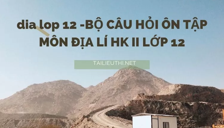 BỘ CÂU HỎI ÔN TẬP MÔN ĐỊA LÍ HK II LỚP 12