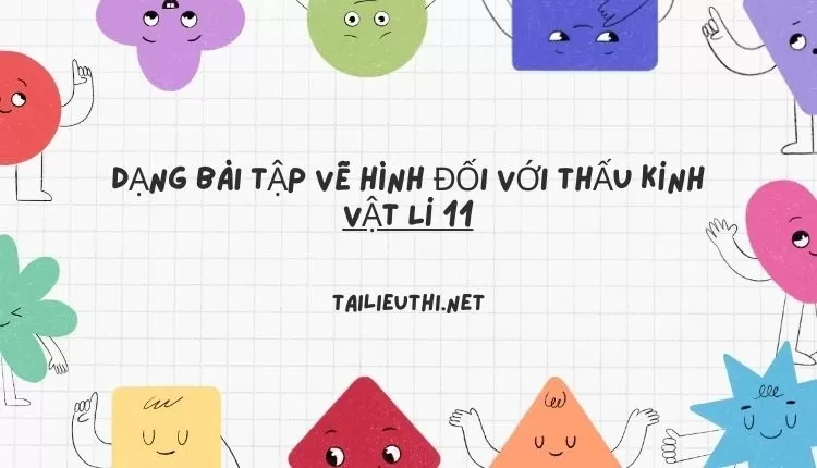 DẠNG BÀI TẬP VẼ HÌNH ĐỐI VỚI THẤU KÍNH VẬT LÍ 11 (hay và chi tiết )