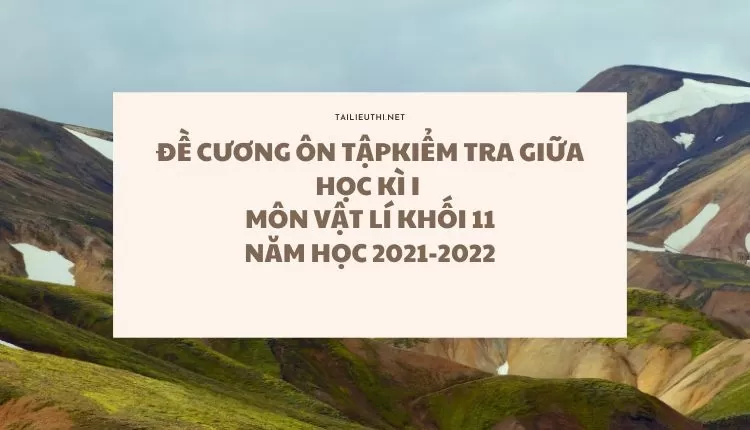 ĐỀ CƯƠNG ÔN TẬP  KIỂM TRA GIỮA HỌC KÌ I  MÔN VẬT LÍ KHỐI 11 NĂM HỌC 2021-2022